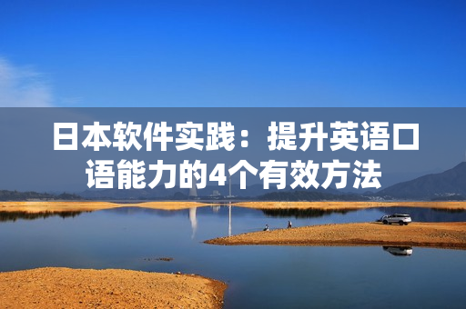 日本软件实践：提升英语口语能力的4个有效方法