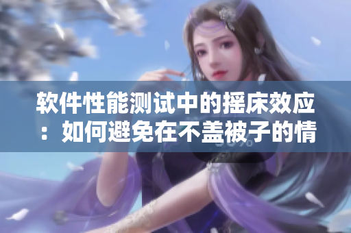 软件性能测试中的摇床效应：如何避免在不盖被子的情况下提高代码质量