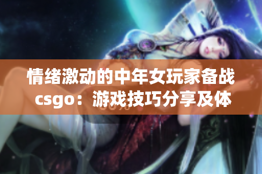 情绪激动的中年女玩家备战 csgo：游戏技巧分享及体验心得