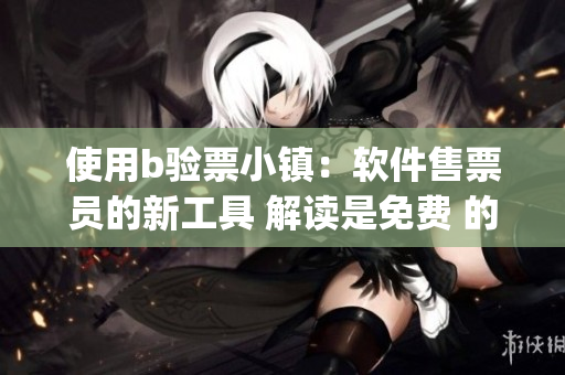 使用b验票小镇：软件售票员的新工具 解读是免费 的y票技能