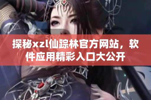 探秘xzl仙踪林官方网站，软件应用精彩入口大公开