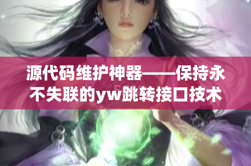 源代码维护神器——保持永不失联的yw跳转接口技术揭秘
