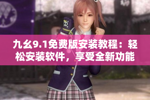 九幺9.1免费版安装教程：轻松安装软件，享受全新功能