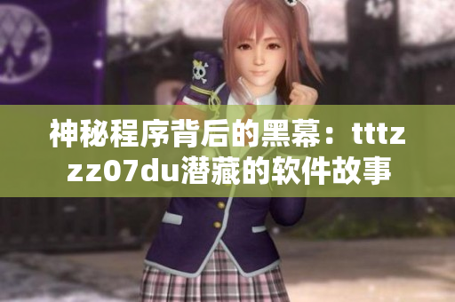 神秘程序背后的黑幕：tttzzz07du潜藏的软件故事