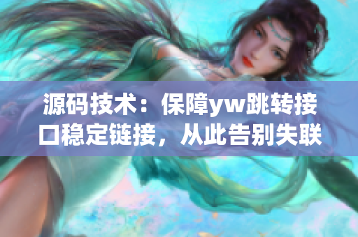源码技术：保障yw跳转接口稳定链接，从此告别失联问题