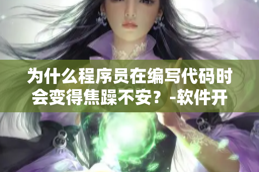 为什么程序员在编写代码时会变得焦躁不安？-软件开发过程中的焦虑源头
