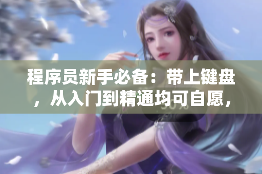 程序员新手必备：带上键盘，从入门到精通均可自愿，快速掌握软件开发技能
