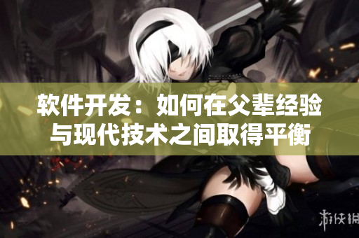 软件开发：如何在父辈经验与现代技术之间取得平衡
