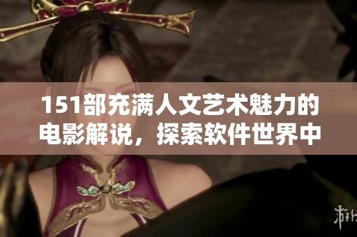 151部充满人文艺术魅力的电影解说，探索软件世界中的灵感启示