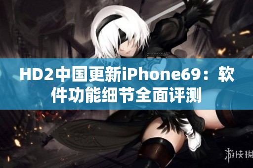 HD2中国更新iPhone69：软件功能细节全面评测