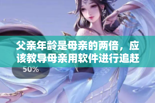 父亲年龄是母亲的两倍，应该教导母亲用软件进行追赶
