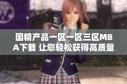 国精产品一区一区三区MBA下载 让您轻松获得高质量软件资源