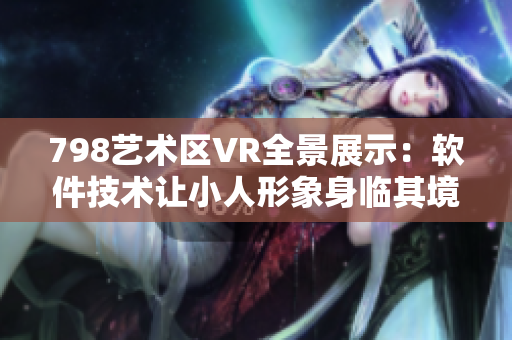 798艺术区VR全景展示：软件技术让小人形象身临其境