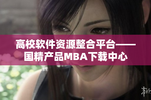 高校软件资源整合平台——国精产品MBA下载中心