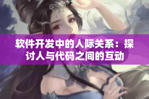 软件开发中的人际关系：探讨人与代码之间的互动