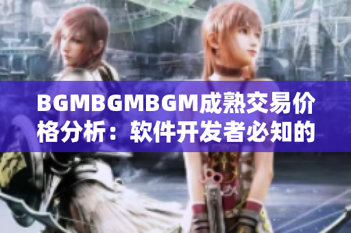 BGMBGMBGM成熟交易价格分析：软件开发者必知的行业信息