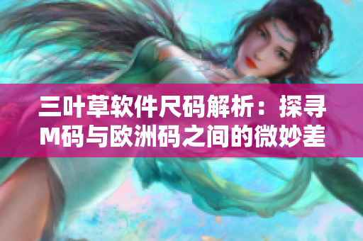 三叶草软件尺码解析：探寻M码与欧洲码之间的微妙差异