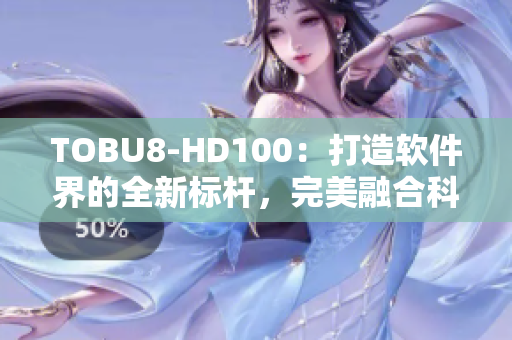 TOBU8-HD100：打造软件界的全新标杆，完美融合科技创新