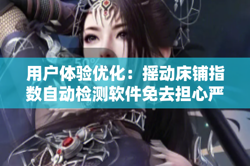 用户体验优化：摇动床铺指数自动检测软件免去担心严冬不覆被