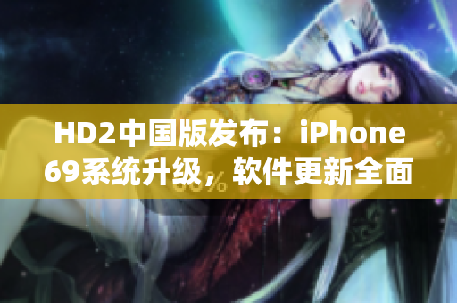 HD2中国版发布：iPhone69系统升级，软件更新全面支持