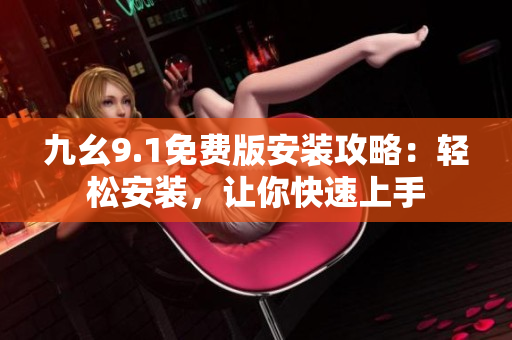 九幺9.1免费版安装攻略：轻松安装，让你快速上手