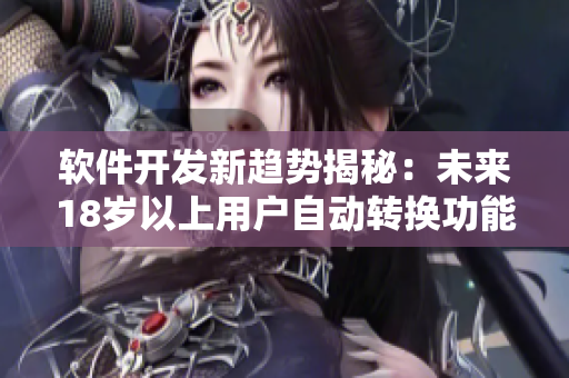 软件开发新趋势揭秘：未来18岁以上用户自动转换功能探讨