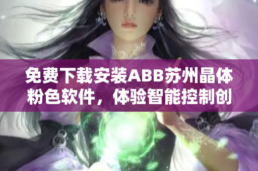 免费下载安装ABB苏州晶体粉色软件，体验智能控制创新科技