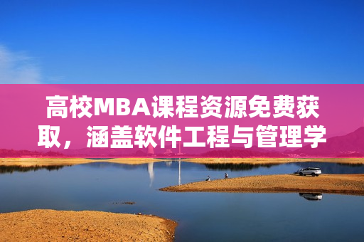 高校MBA课程资源免费获取，涵盖软件工程与管理学，不容错过