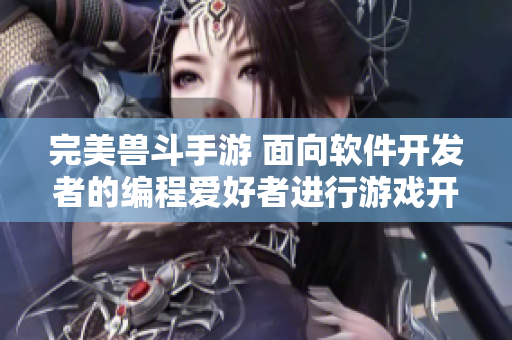 完美兽斗手游 面向软件开发者的编程爱好者进行游戏开发与交流活动
