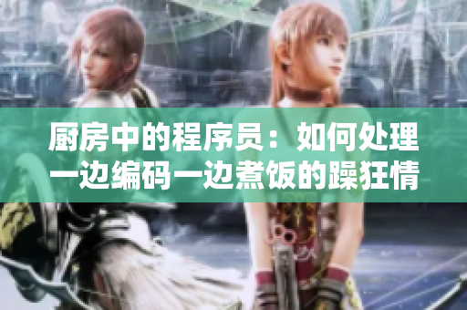 厨房中的程序员：如何处理一边编码一边煮饭的躁狂情绪？