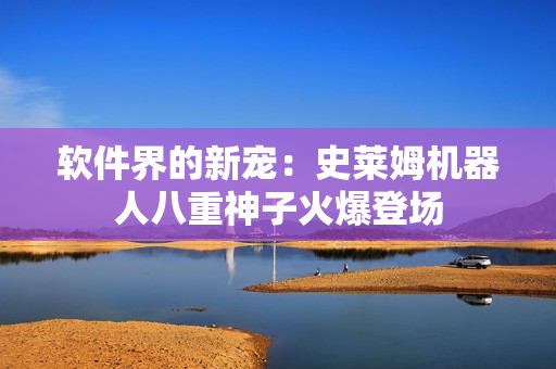 软件界的新宠：史莱姆机器人八重神子火爆登场