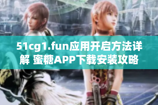 51cg1.fun应用开启方法详解 蜜糖APP下载安装攻略分享