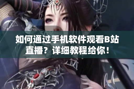 如何通过手机软件观看B站直播？详细教程给你！