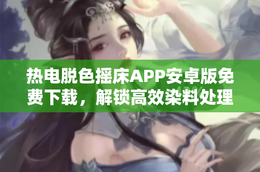 热电脱色摇床APP安卓版免费下载，解锁高效染料处理新方式
