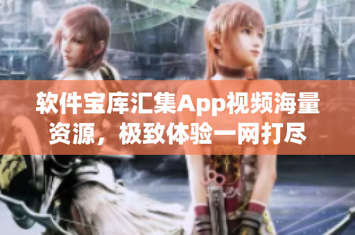 软件宝库汇集App视频海量资源，极致体验一网打尽