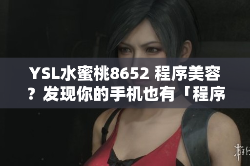 YSL水蜜桃8652 程序美容？发现你的手机也有「程序」美容需要！
