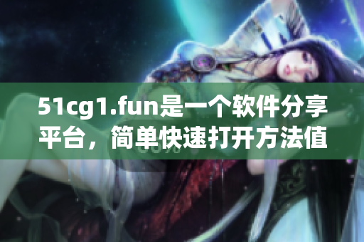51cg1.fun是一个软件分享平台，简单快速打开方法值得关注
