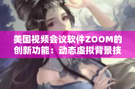 美国视频会议软件ZOOM的创新功能：动态虚拟背景技术