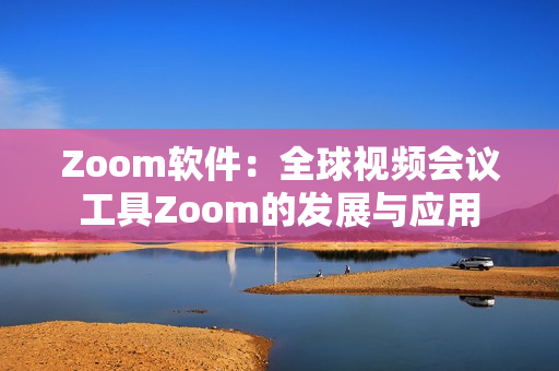 Zoom软件：全球视频会议工具Zoom的发展与应用