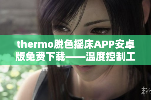 thermo脱色摇床APP安卓版免费下载——温度控制工具助力颜色去除需求