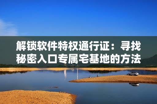 解锁软件特权通行证：寻找秘密入口专属宅基地的方法