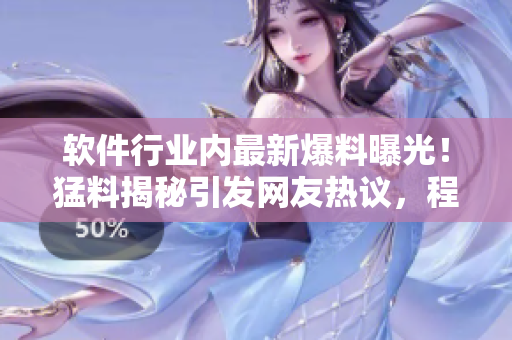 软件行业内最新爆料曝光！猛料揭秘引发网友热议，程序员们快来围观！