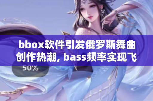 bbox软件引发俄罗斯舞曲创作热潮, bass频率实现飞跃