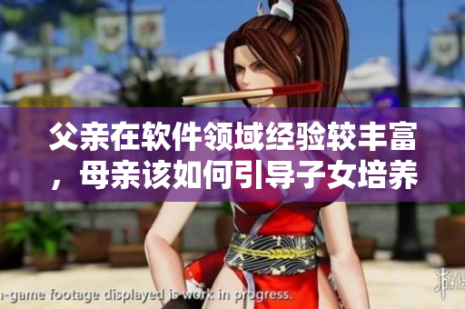 父亲在软件领域经验较丰富，母亲该如何引导子女培养软件兴趣？