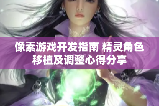 像素游戏开发指南 精灵角色移植及调整心得分享