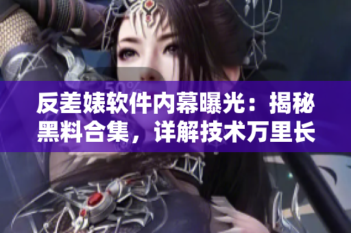 反差婊软件内幕曝光：揭秘黑料合集，详解技术万里长征