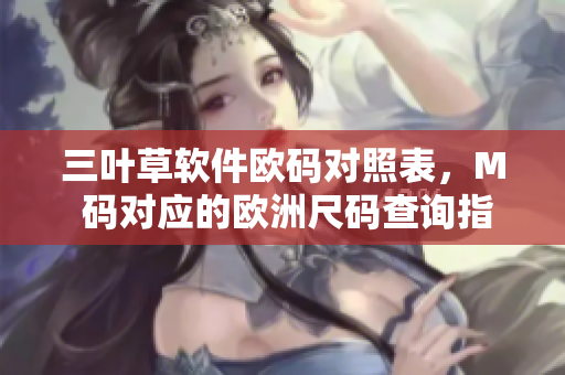 三叶草软件欧码对照表，M 码对应的欧洲尺码查询指南