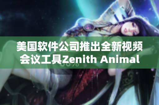 美国软件公司推出全新视频会议工具Zenith Animals