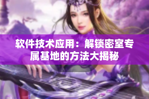 软件技术应用：解锁密室专属基地的方法大揭秘