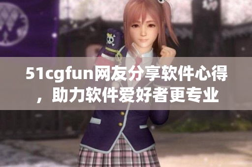 51cgfun网友分享软件心得，助力软件爱好者更专业